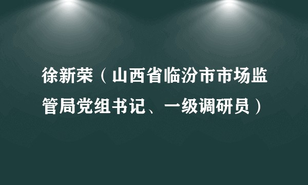 徐新荣（山西省临汾市市场监管局党组书记、一级调研员）