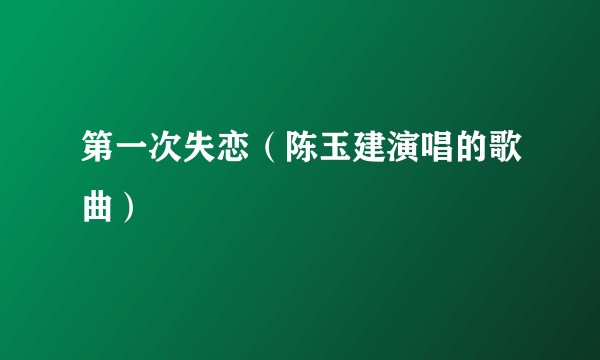 第一次失恋（陈玉建演唱的歌曲）