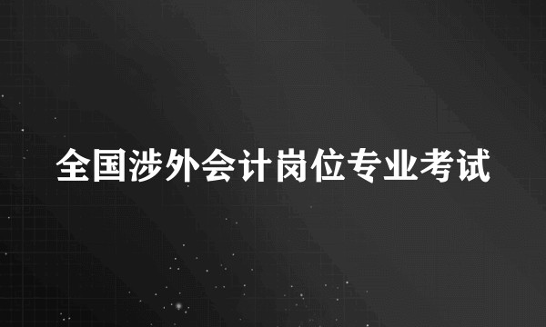 全国涉外会计岗位专业考试