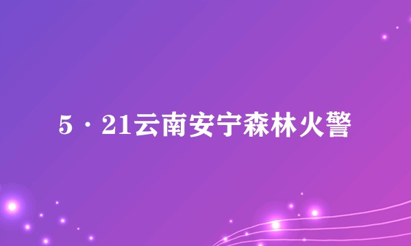 5·21云南安宁森林火警