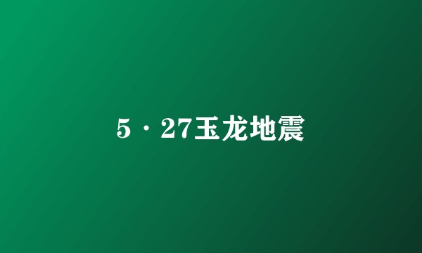 5·27玉龙地震