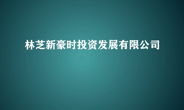 林芝新豪时投资发展有限公司