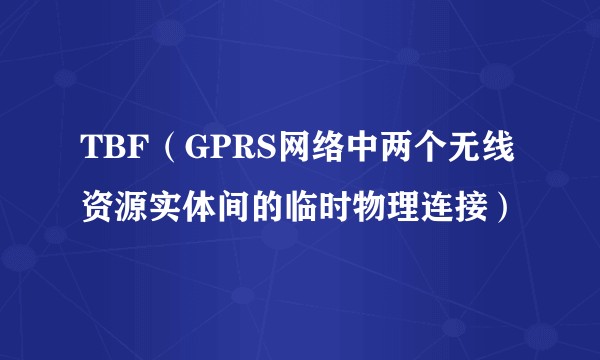 TBF（GPRS网络中两个无线资源实体间的临时物理连接）