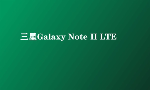 三星Galaxy Note II LTE
