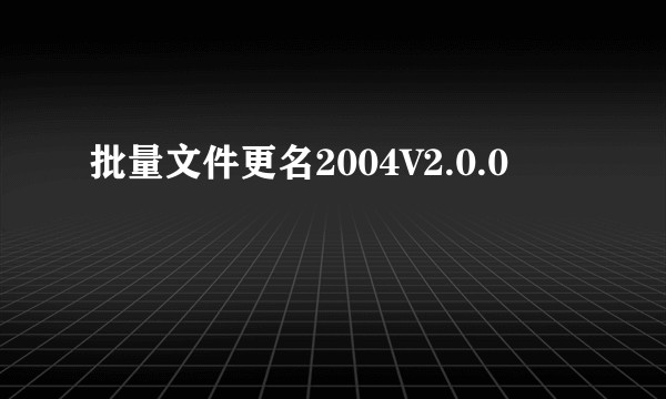 批量文件更名2004V2.0.0