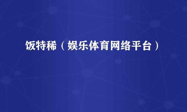 饭特稀（娱乐体育网络平台）