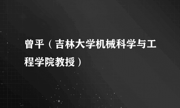 曾平（吉林大学机械科学与工程学院教授）