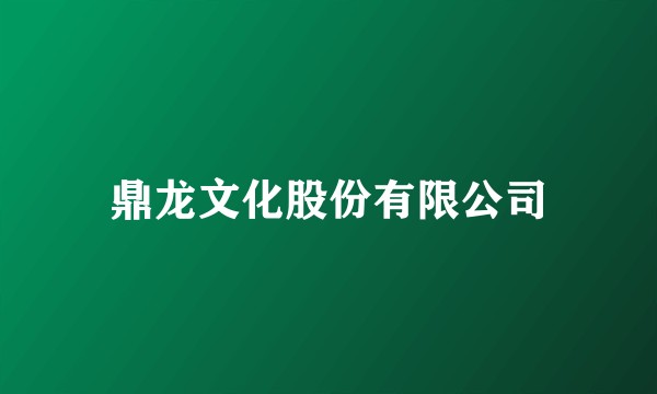鼎龙文化股份有限公司