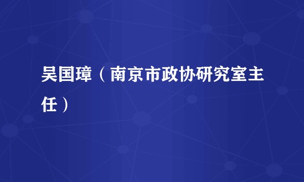 吴国璋（南京市政协研究室主任）