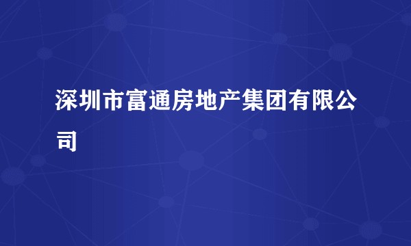深圳市富通房地产集团有限公司