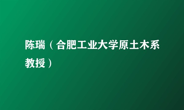 陈瑞（合肥工业大学原土木系教授）