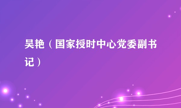 吴艳（国家授时中心党委副书记）