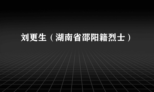 刘更生（湖南省邵阳籍烈士）