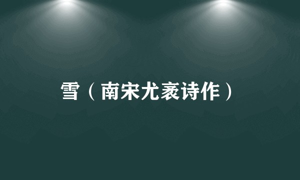 雪(南宋尤袤诗作)