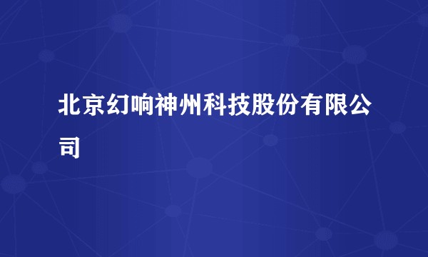 北京幻响神州科技股份有限公司