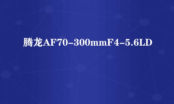 腾龙AF70-300mmF4-5.6LD