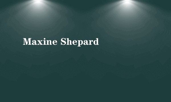 Maxine Shepard