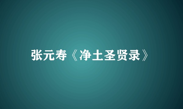 张元寿《净土圣贤录》