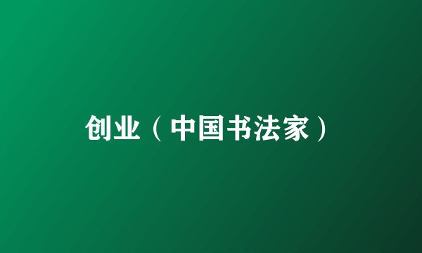 创业（中国书法家）