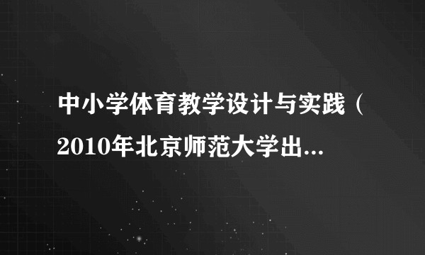 中小学体育教学设计与实践（2010年北京师范大学出版社出版书籍）