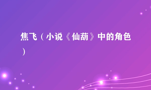 焦飞（小说《仙葫》中的角色）