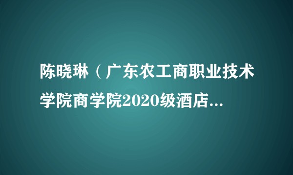 陈晓琳（广东农工商职业技术学院商学院2020级酒店管理专业创新班学生）