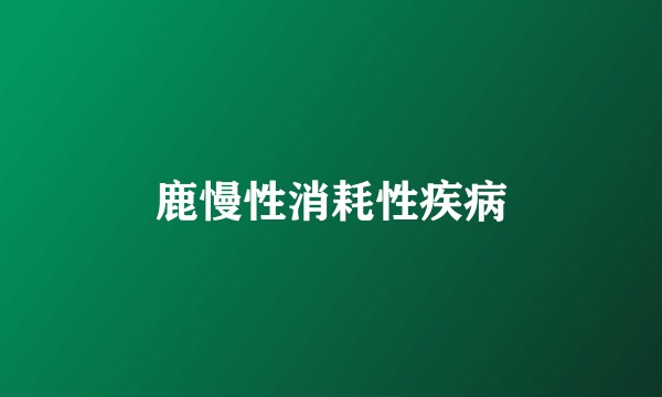 鹿慢性消耗性疾病