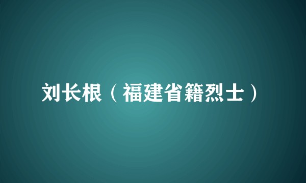 刘长根（福建省籍烈士）