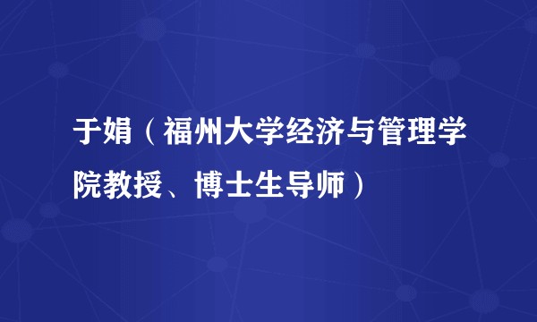 于娟（福州大学经济与管理学院教授、博士生导师）