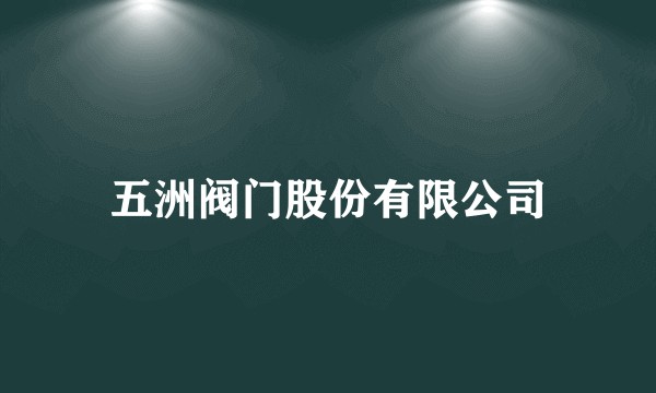 五洲阀门股份有限公司