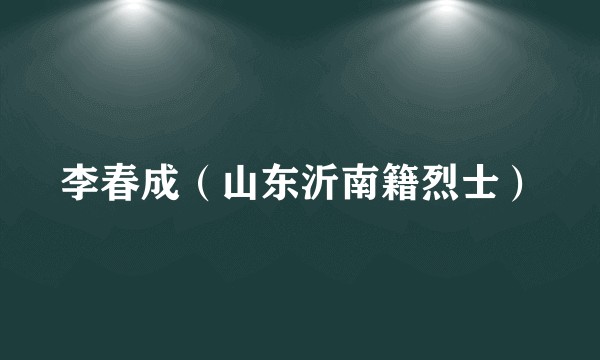 李春成（山东沂南籍烈士）