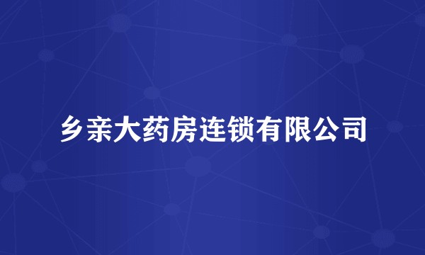 乡亲大药房连锁有限公司