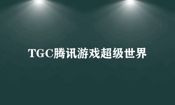 TGC腾讯游戏超级世界