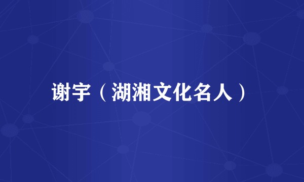 谢宇（湖湘文化名人）