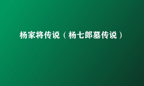 杨家将传说（杨七郎墓传说）