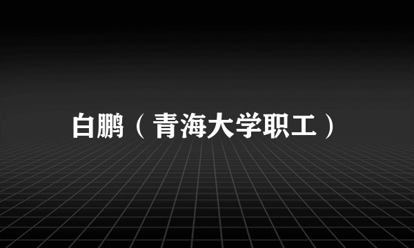 白鹏（青海大学职工）
