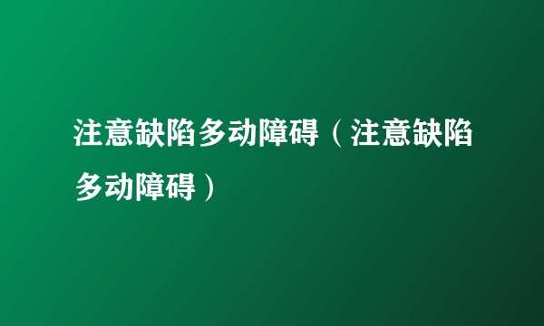 注意缺陷多动障碍（注意缺陷多动障碍）