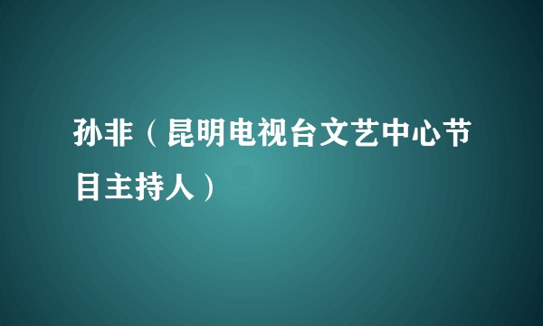孙非（昆明电视台文艺中心节目主持人）