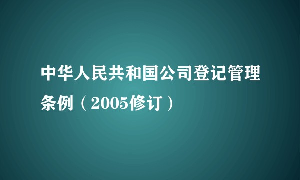 中华人民共和国公司登记管理条例（2005修订）