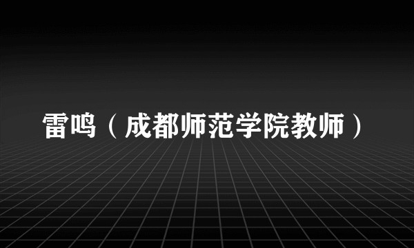 雷鸣（成都师范学院教师）