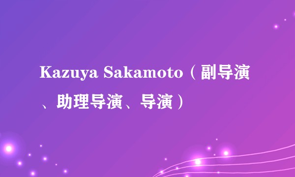 Kazuya Sakamoto（副导演、助理导演、导演）