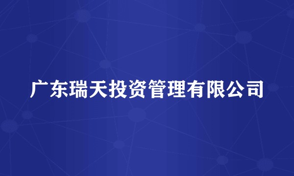广东瑞天投资管理有限公司