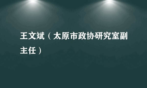 王文斌（太原市政协研究室副主任）