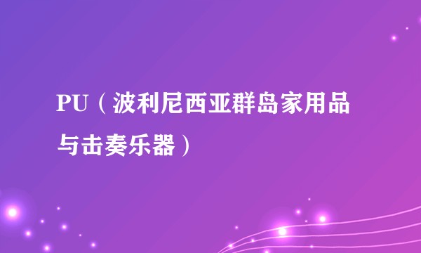 PU（波利尼西亚群岛家用品与击奏乐器）
