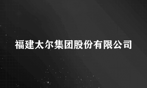福建太尔集团股份有限公司
