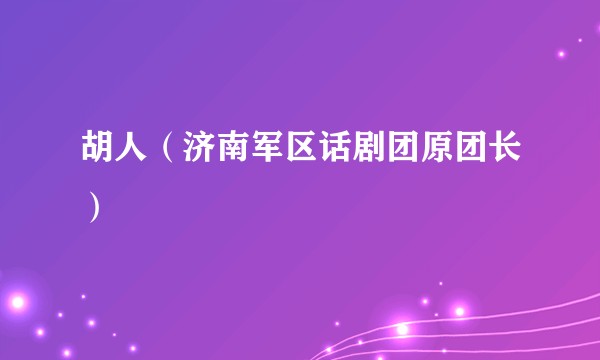 胡人（济南军区话剧团原团长）