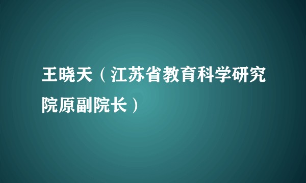王晓天（江苏省教育科学研究院原副院长）