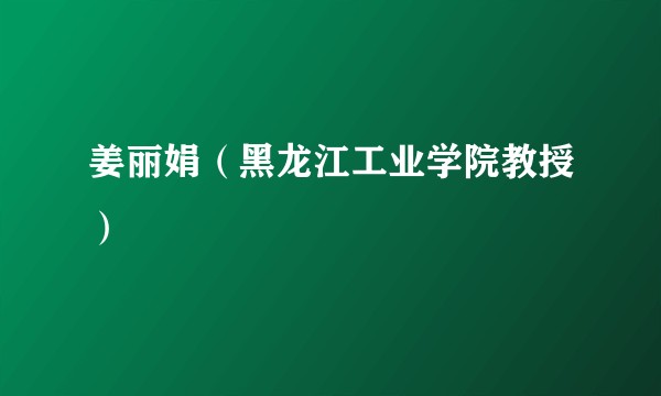 姜丽娟（黑龙江工业学院教授）