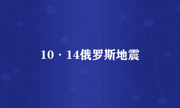 10·14俄罗斯地震