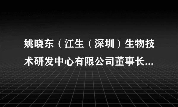 姚晓东(江生(深圳)生物技术研发中心有限公司董事长、法定代表人)